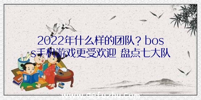 2022年什么样的团队？boss手机游戏更受欢迎